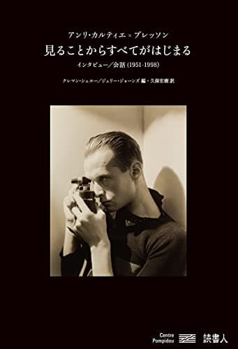 見ることからすべてがはじまる アンリ・カルティエ=ブレッソン インタビュー/会話(1951-1998)